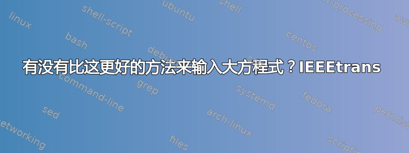 有没有比这更好的方法来输入大方程式？IEEEtrans