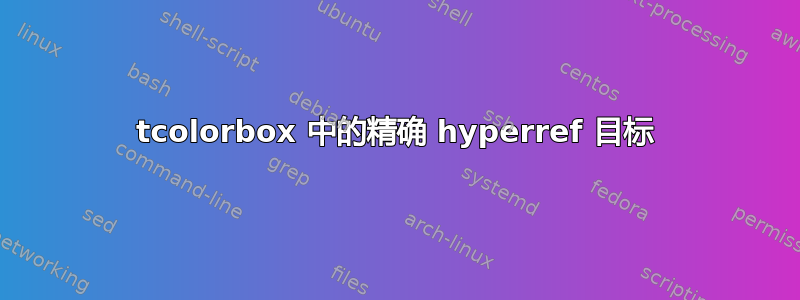 tcolorbox 中的精确 hyperref 目标