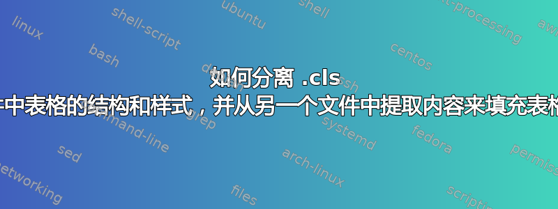 如何分离 .cls 文件中表格的结构和样式，并从另一个文件中提取内容来填充表格？