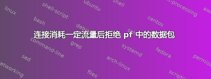 连接消耗一定流量后拒绝 pf 中的数据包