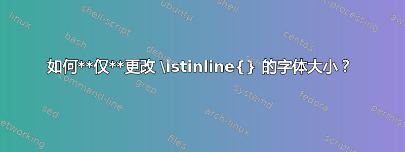 如何**仅**更改 \lstinline{} 的字体大小？