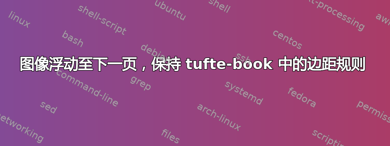 图像浮动至下一页，保持 tufte-book 中的边距规则