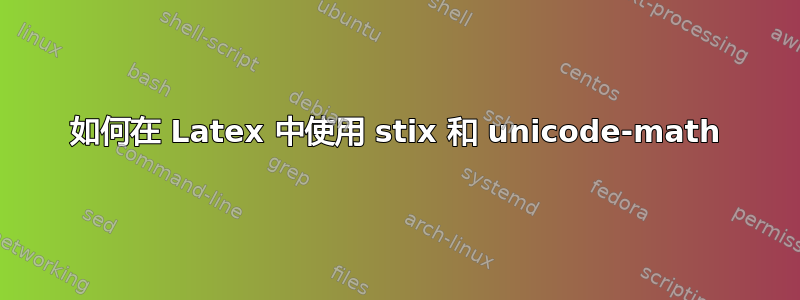 如何在 Latex 中使用 stix 和 unicode-math