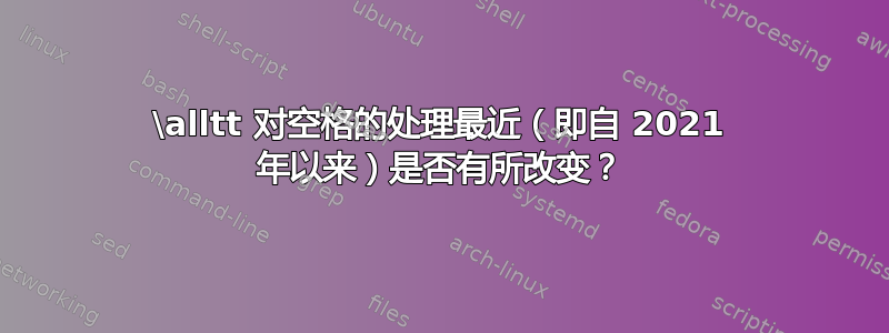 \alltt 对空格的处理最近（即自 2021 年以来）是否有所改变？