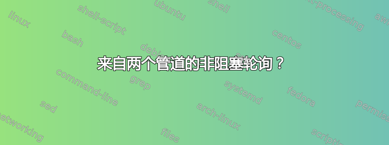 来自两个管道的非阻塞轮询？