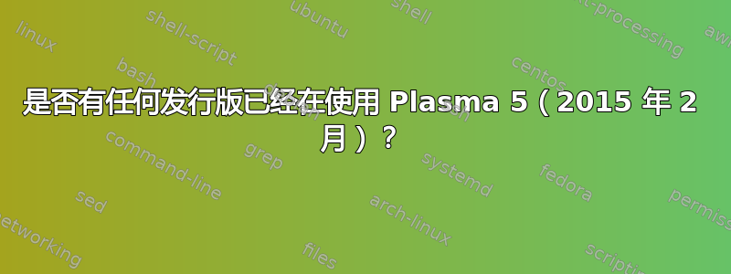 是否有任何发行版已经在使用 Plasma 5（2015 年 2 月）？