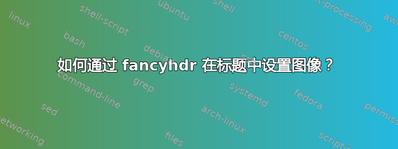 如何通过 fancyhdr 在标题中设置图像？