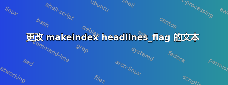 更改 makeindex headlines_flag 的文本