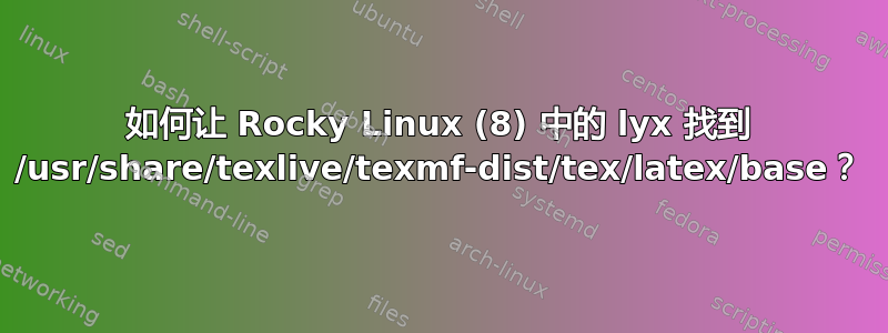 如何让 Rocky Linux (8) 中的 lyx 找到 /usr/share/texlive/texmf-dist/tex/latex/base？