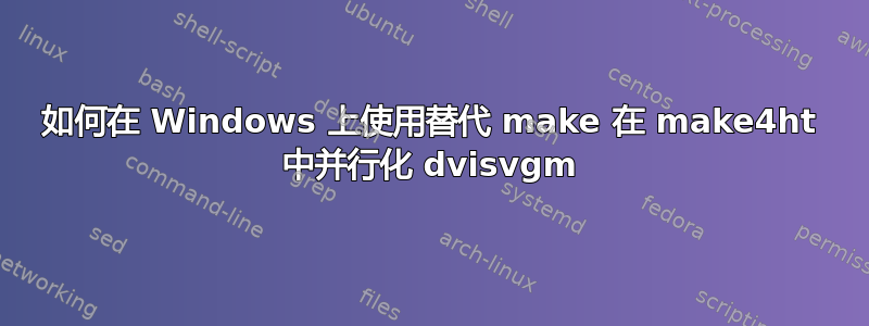 如何在 Windows 上使用替代 make 在 make4ht 中并行化 dvisvgm