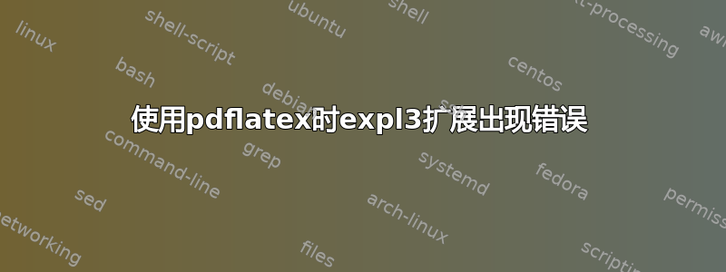 使用pdflatex时expl3扩展出现错误