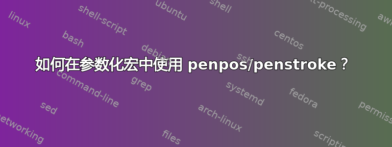 如何在参数化宏中使用 penpos/penstroke？
