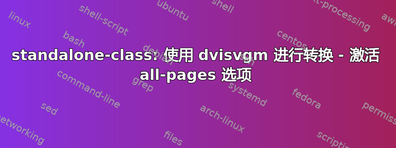 standalone-class: 使用 dvisvgm 进行转换 - 激活 all-pages 选项