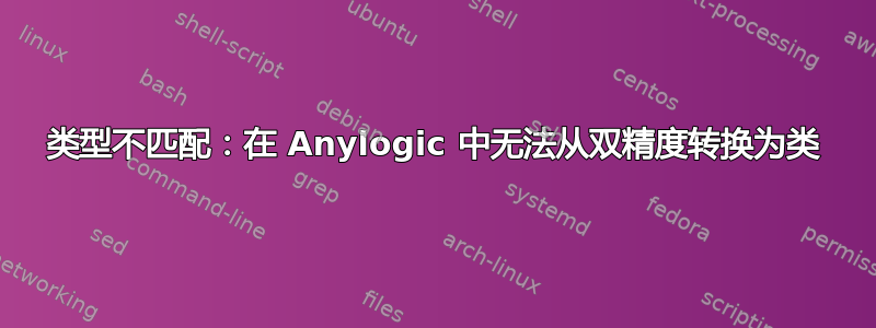 类型不匹配：在 Anylogic 中无法从双精度转换为类