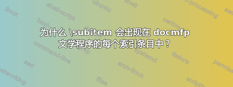 为什么 \subitem 会出现在 docmfp 文学程序的每个索引条目中？