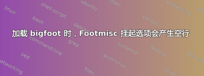 加载 bigfoot 时，Footmisc 挂起选项会产生空行