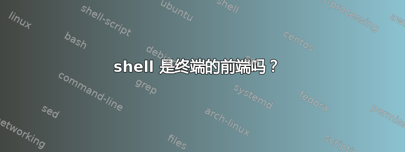 shell 是终端的前端吗？ 