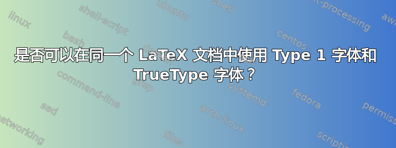 是否可以在同一个 LaTeX 文档中使用 Type 1 字体和 TrueType 字体？