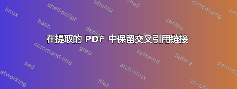 在提取的 PDF 中保留交叉引用链接