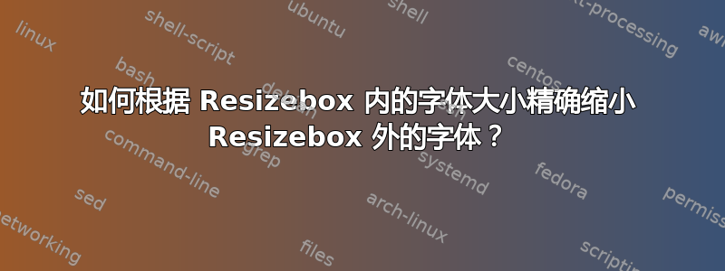 如何根据 Resizebox 内的字体大小精确缩小 Resizebox 外的字体？