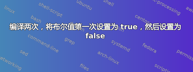 编译两次，将布尔值第一次设置为 true，然后设置为 false