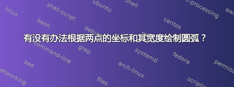 有没有办法根据两点的坐标和其宽度绘制圆弧？