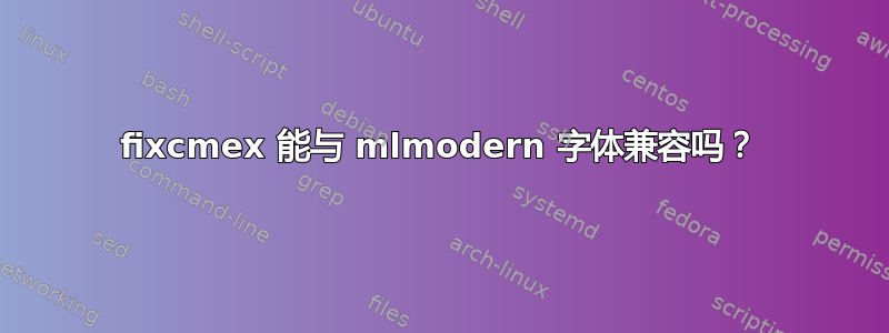 fixcmex 能与 mlmodern 字体兼容吗？