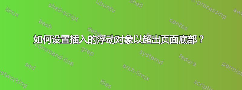 如何设置插入的浮动对象以超出页面底部？