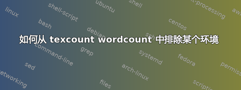 如何从 texcount wordcount 中排除某个环境