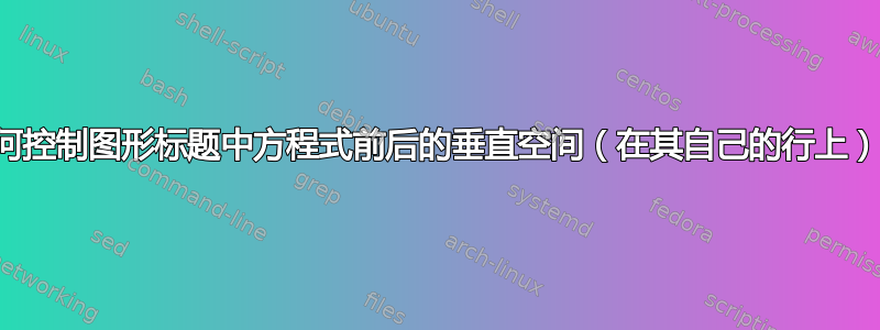 如何控制图形标题中方程式前后的垂直空间（在其自己的行上）？