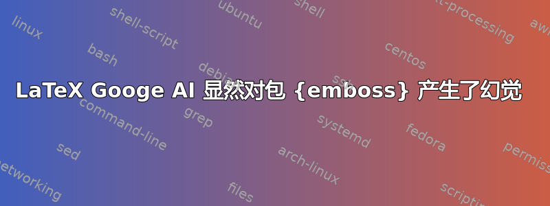 LaTeX Googe AI 显然对包 {emboss} 产生了幻觉 