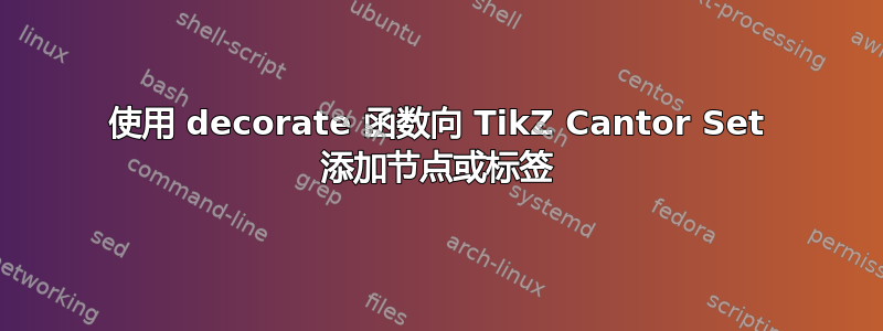 使用 decorate 函数向 TikZ Cantor Set 添加节点或标签