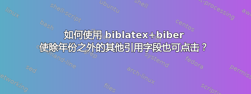 如何使用 biblatex+biber 使除年份之外的其他引用字段也可点击？