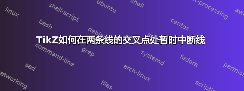 TikZ如何在两条线的交叉点处暂时中断线