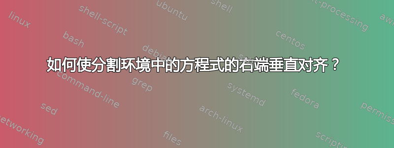 如何使分割环境中的方程式的右端垂直对齐？