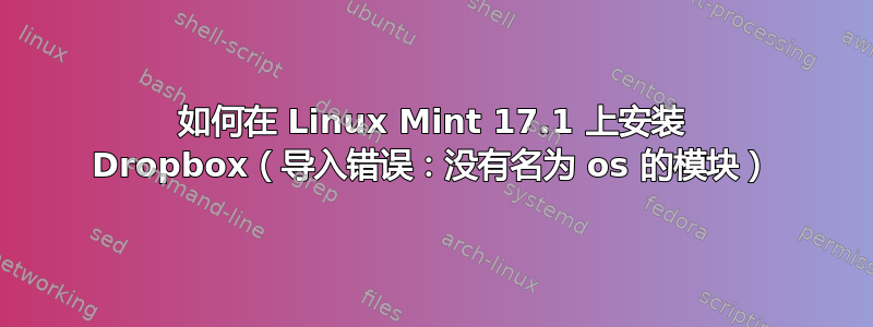 如何在 Linux Mint 17.1 上安装 Dropbox（导入错误：没有名为 os 的模块）