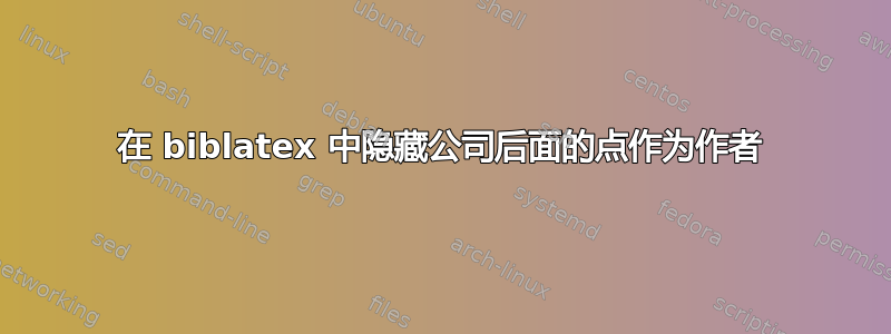 在 biblatex 中隐藏公司后面的点作为作者