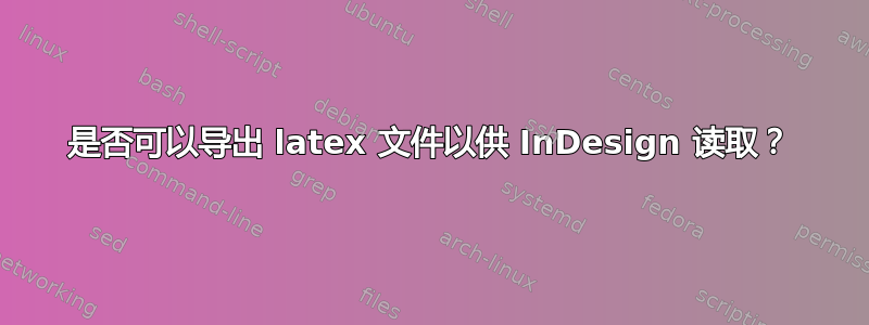 是否可以导出 latex 文件以供 InDesign 读取？