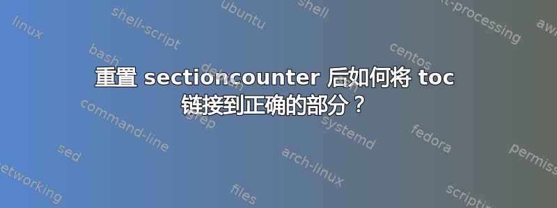 重置 sectioncounter 后如何将 toc 链接到正确的部分？