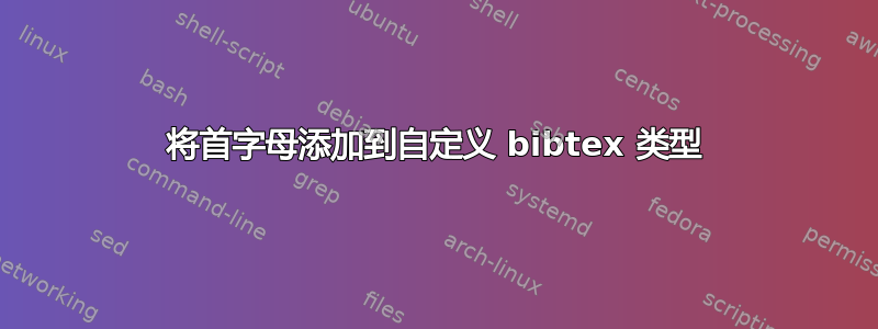 将首字母添加到自定义 bibtex 类型