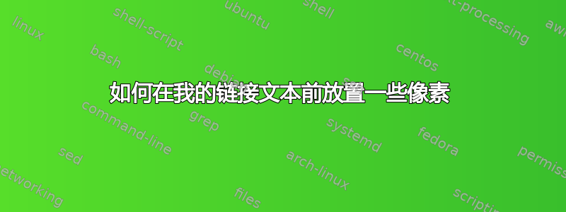 如何在我的链接文本前放置一些像素