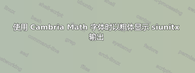 使用 Cambria Math 字体时以粗体显示 siunitx 输出