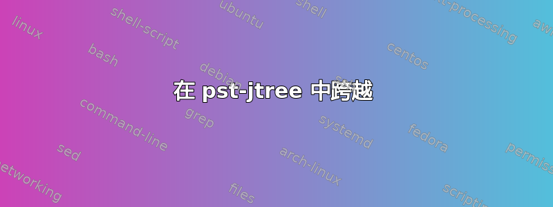 在 pst-jtree 中跨越