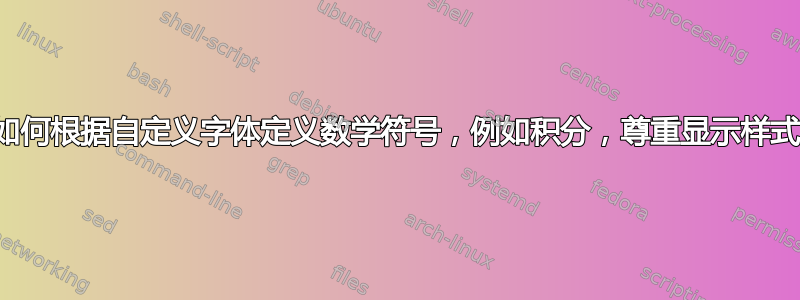 如何根据自定义字体定义数学符号，例如积分，尊重显示样式