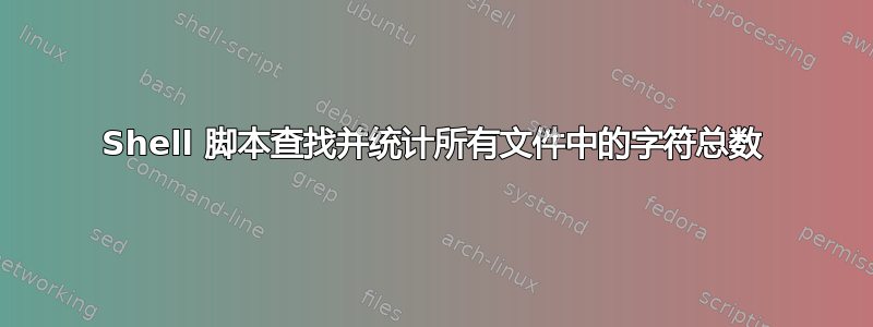 Shell 脚本查找并统计所有文件中的字符总数