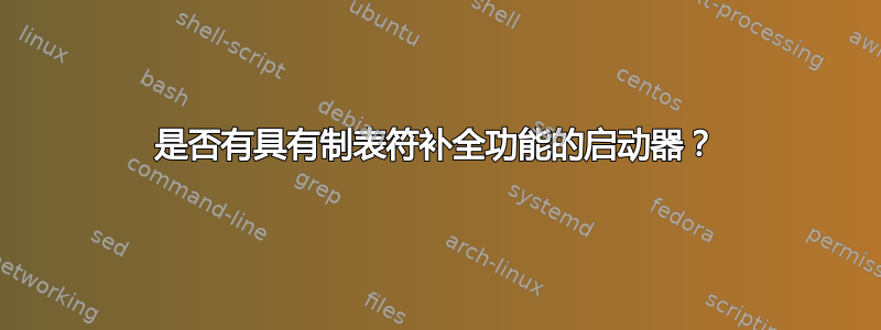 是否有具有制表符补全功能的启动器？