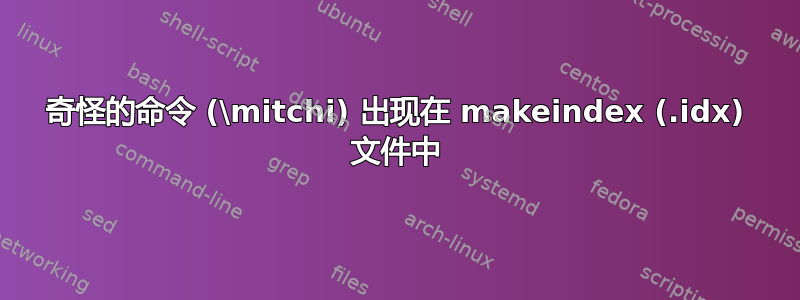 奇怪的命令 (\mitchi) 出现在 makeindex (.idx) 文件中