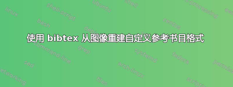 使用 bibtex 从图像重建自定义参考书目格式