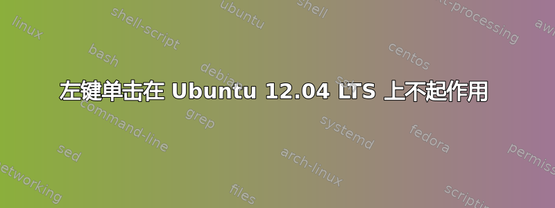 左键单击在 Ubuntu 12.04 LTS 上不起作用