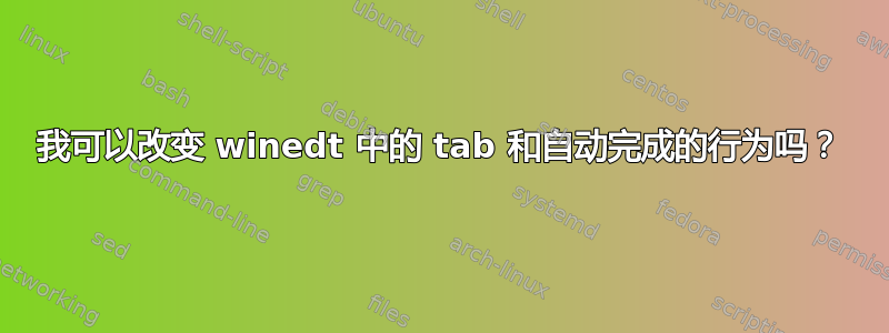 我可以改变 winedt 中的 tab 和自动完成的行为吗？